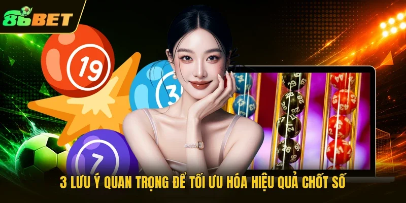 3 lưu ý quan trọng để tối ưu hóa hiệu quả chốt số