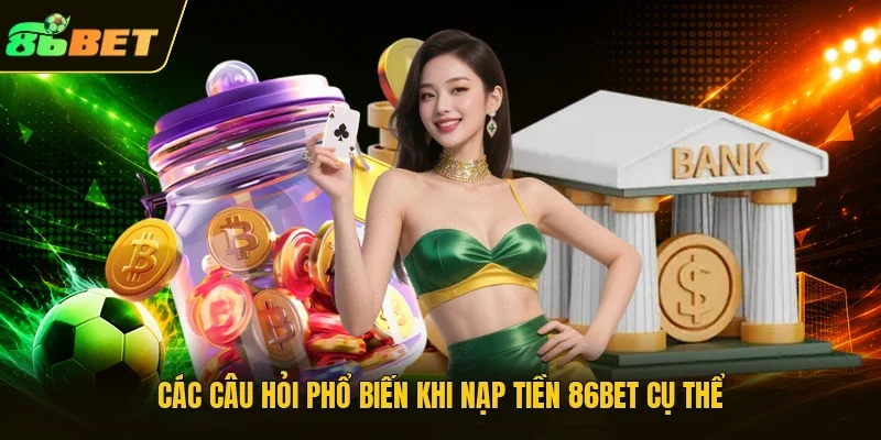 Các câu hỏi phổ biến khi nạp tiền 86BET cụ thể