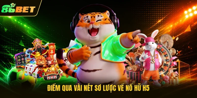 Điểm qua vài nét sơ lược về Nổ hũ H5