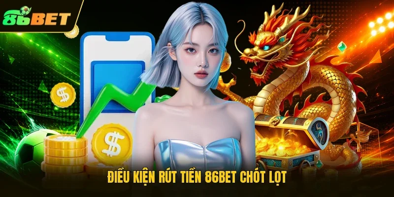 Điều kiện rút tiền 86BET chót lọt