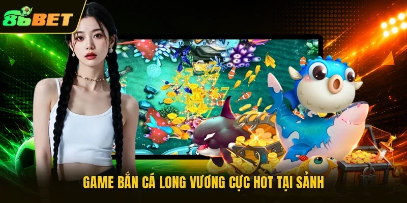Game bắn cá Long Vương cực hot tại sảnh