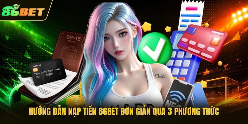Hướng dẫn nạp tiền 86BET đơn giản qua 3 phương thức