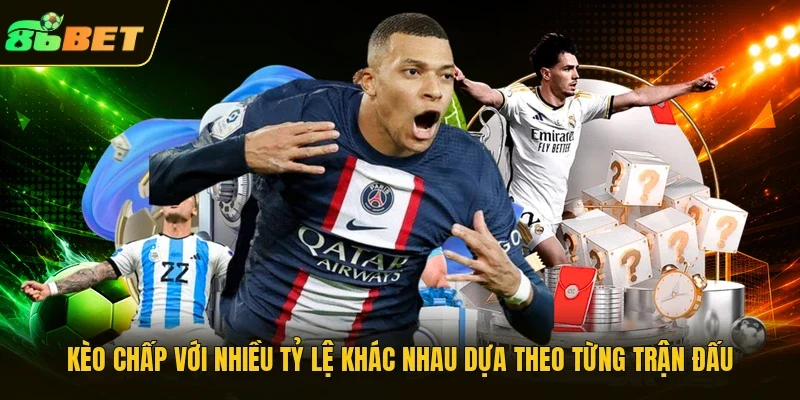 Kèo chấp với nhiều tỷ lệ khác nhau dựa theo từng trận đấu