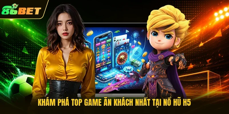Khám phá top game ăn khách nhất tại Nổ hũ H5