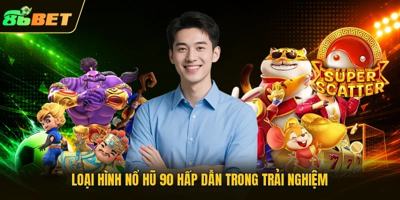 Loại hình nổ hũ 90 hấp dẫn trong trải nghiệm