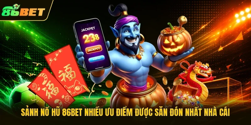 Sảnh nổ hũ 86BET nhiều ưu điểm được săn đón nhất nhà cái