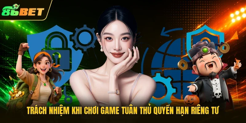 Trách nhiệm khi chơi game tuân thủ quyền hạn riêng tư