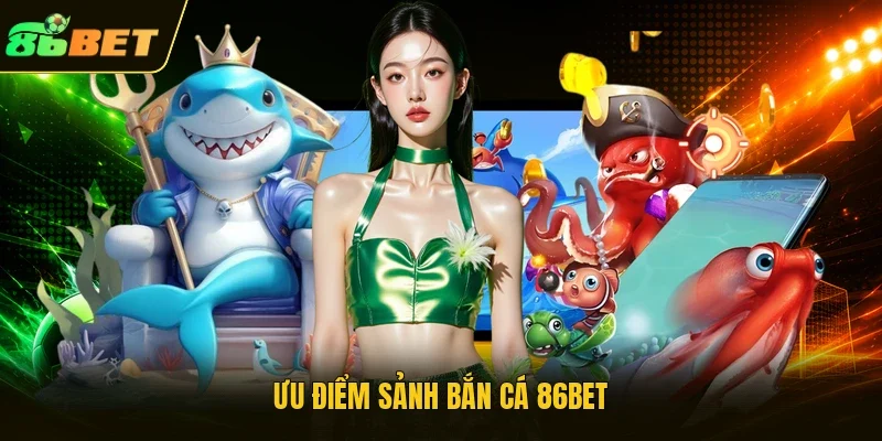 Ưu điểm sảnh bắn cá 86BET